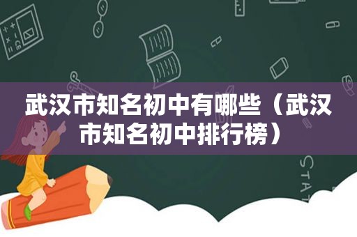 武汉市知名初中有哪些（武汉市知名初中排行榜）