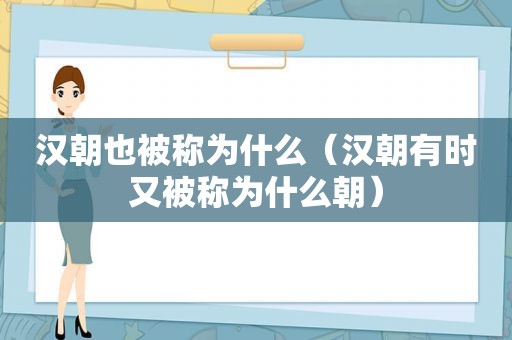 汉朝也被称为什么（汉朝有时又被称为什么朝）