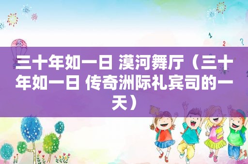 三十年如一日 漠河舞厅（三十年如一日 传奇洲际礼宾司的一天）