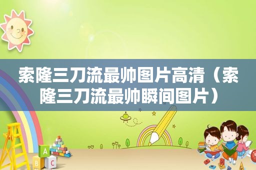 索隆三刀流最帅图片高清（索隆三刀流最帅瞬间图片）