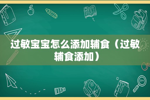 过敏宝宝怎么添加辅食（过敏 辅食添加）