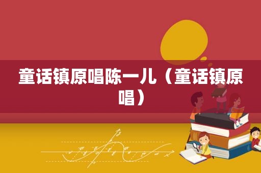 童话镇原唱陈一儿（童话镇原唱）
