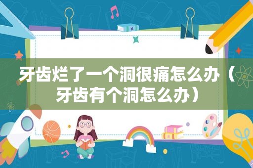 牙齿烂了一个洞很痛怎么办（牙齿有个洞怎么办）