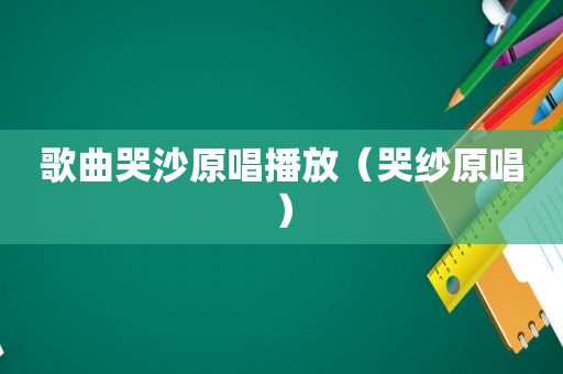歌曲哭沙原唱播放（哭纱原唱）