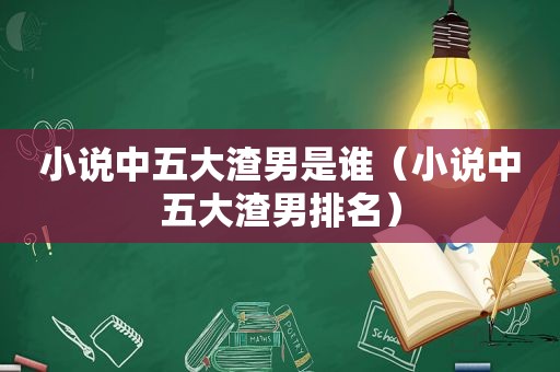 小说中五大渣男是谁（小说中五大渣男排名）