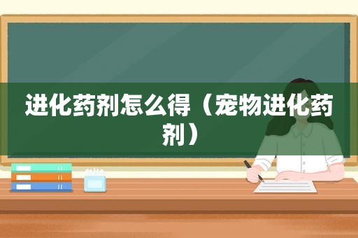 进化药剂怎么得（宠物进化药剂）