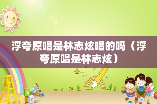 浮夸原唱是林志炫唱的吗（浮夸原唱是林志炫）