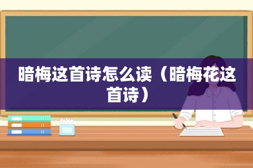 暗梅这首诗怎么读（暗梅花这首诗）