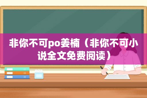 非你不可po姜楠（非你不可小说全文免费阅读）