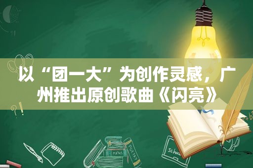 以“团一大”为创作灵感，广州推出原创歌曲《闪亮》