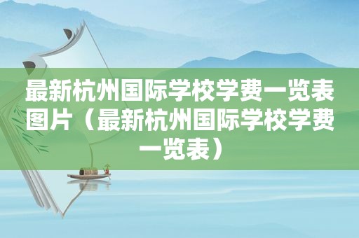 最新杭州国际学校学费一览表图片（最新杭州国际学校学费一览表）