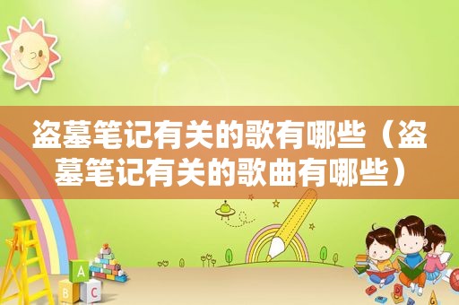 盗墓笔记有关的歌有哪些（盗墓笔记有关的歌曲有哪些）