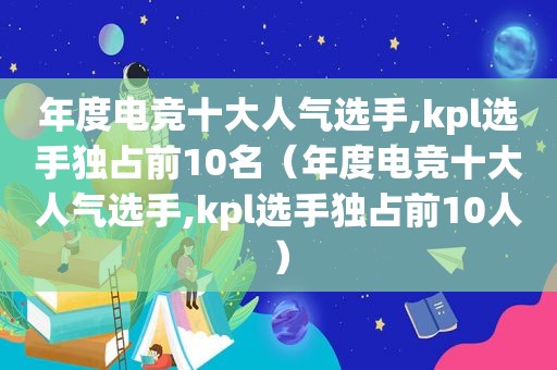 年度电竞十大人气选手,kpl选手独占前10名（年度电竞十大人气选手,kpl选手独占前10人）