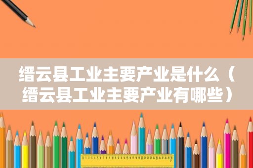 缙云县工业主要产业是什么（缙云县工业主要产业有哪些）