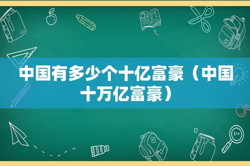 中国有多少个十亿富豪（中国十万亿富豪）