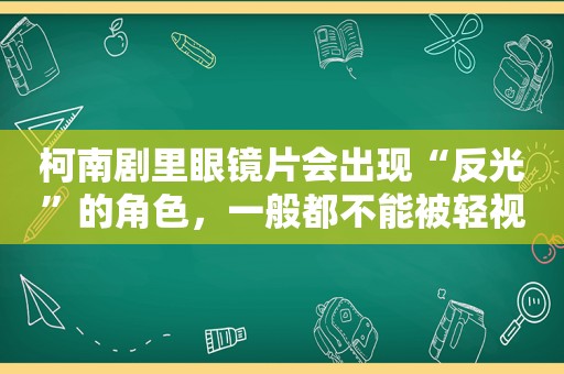 柯南剧里眼镜片会出现“反光”的角色，一般都不能被轻视