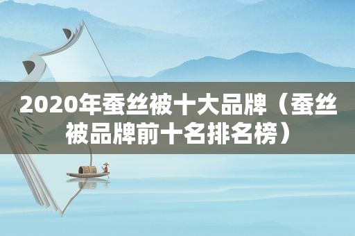2020年蚕丝被十大品牌（蚕丝被品牌前十名排名榜）