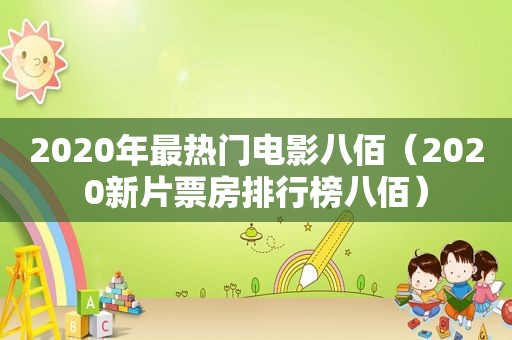 2020年最热门电影八佰（2020新片票房排行榜八佰）