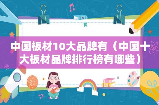 中国板材10大品牌有（中国十大板材品牌排行榜有哪些）
