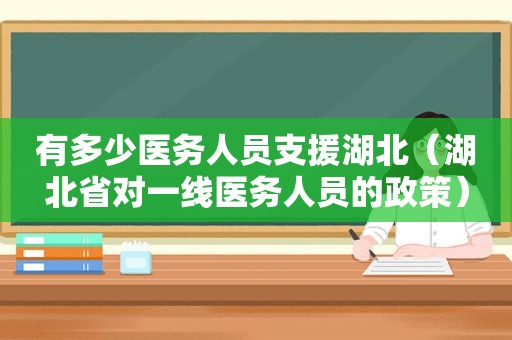 有多少医务人员支援湖北（湖北省对一线医务人员的政策）