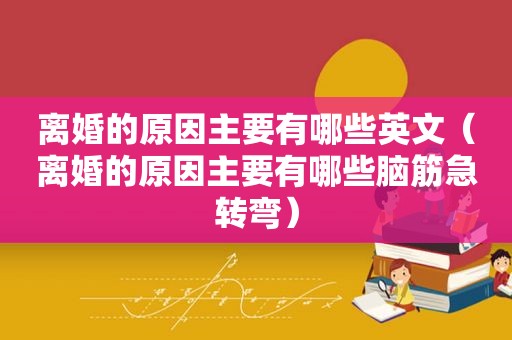 离婚的原因主要有哪些英文（离婚的原因主要有哪些脑筋急转弯）