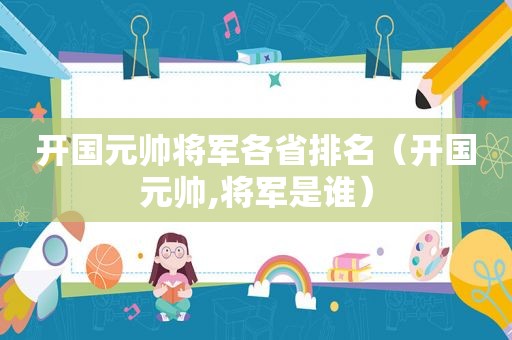 开国元帅将军各省排名（开国元帅,将军是谁）