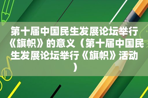 第十届中国民生发展论坛举行《旗帜》的意义（第十届中国民生发展论坛举行《旗帜》活动）