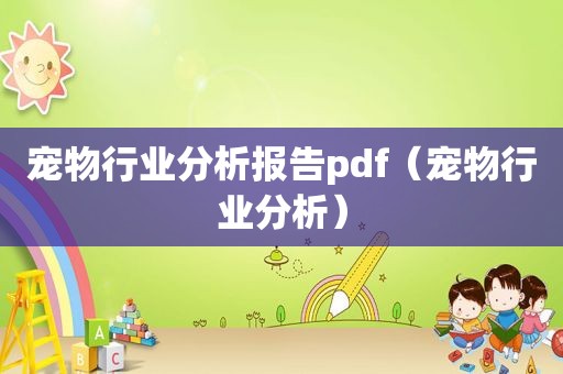 宠物行业分析报告pdf（宠物行业分析）