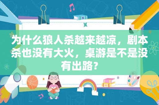 为什么狼人杀越来越凉，剧本杀也没有大火，桌游是不是没有出路？