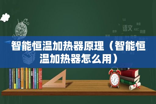 智能恒温加热器原理（智能恒温加热器怎么用）