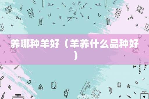 养哪种羊好（羊养什么品种好）