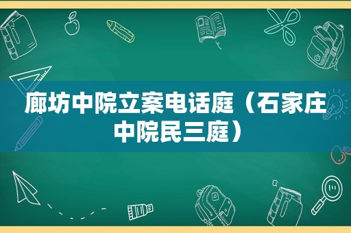 廊坊中院立案电话庭（石家庄中院民三庭）