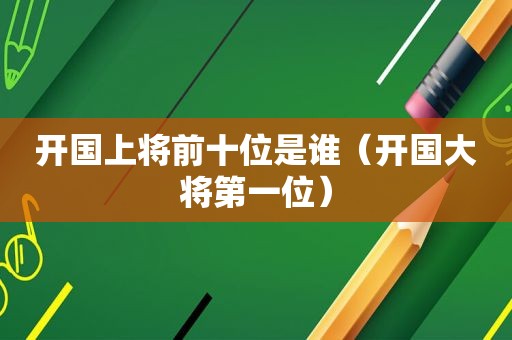 开国上将前十位是谁（开国大将第一位）