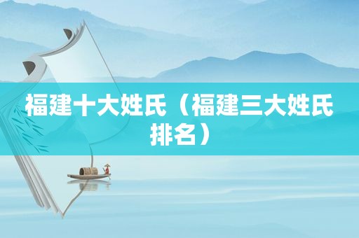福建十大姓氏（福建三大姓氏排名）