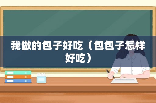 我做的包子好吃（包包子怎样好吃）