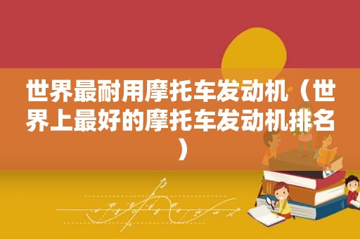 世界最耐用摩托车发动机（世界上最好的摩托车发动机排名）