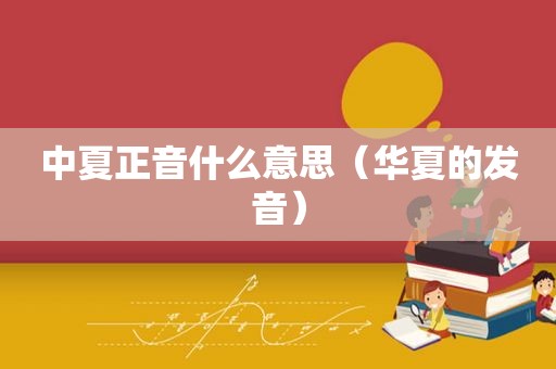 中夏正音什么意思（华夏的发音）