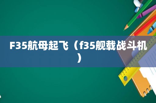 F35航母起飞（f35舰载战斗机）