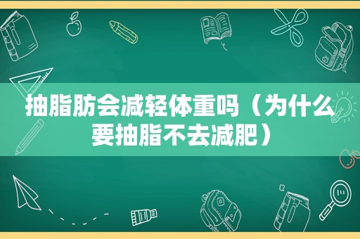 抽脂肪会减轻体重吗（为什么要抽脂不去减肥）