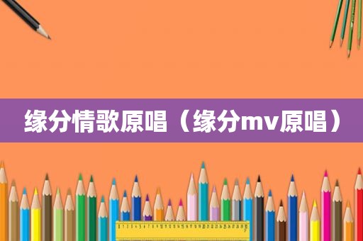 缘分情歌原唱（缘分mv原唱）