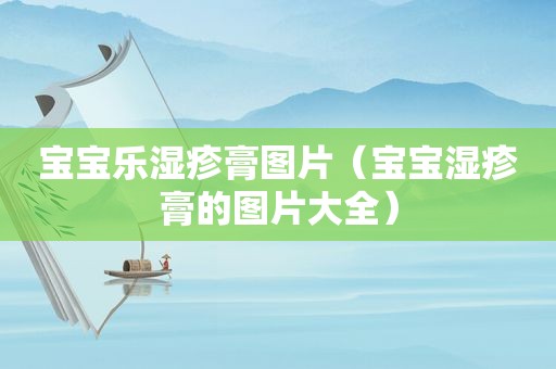 宝宝乐湿疹膏图片（宝宝湿疹膏的图片大全）