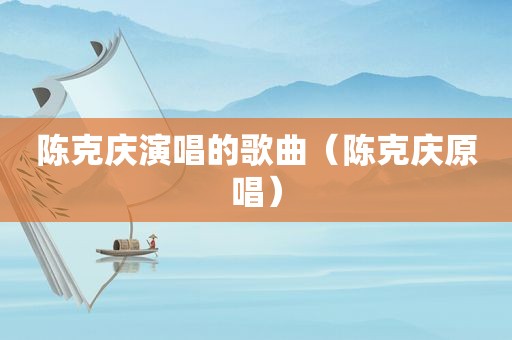 陈克庆演唱的歌曲（陈克庆原唱）