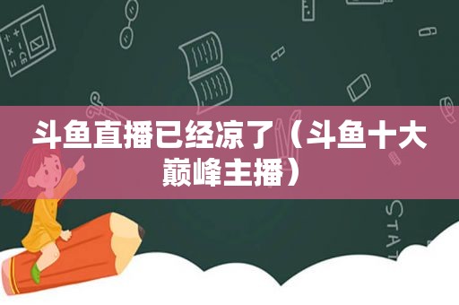 斗鱼直播已经凉了（斗鱼十大巅峰主播）
