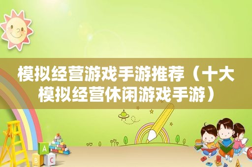 模拟经营游戏手游推荐（十大模拟经营休闲游戏手游）