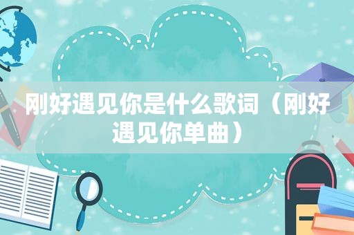 刚好遇见你是什么歌词（刚好遇见你单曲）