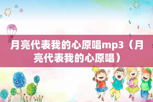 月亮代表我的心原唱mp3（月亮代表我的心原唱）