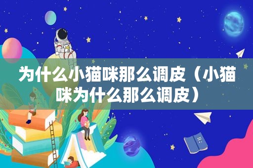 为什么小猫咪那么调皮（小猫咪为什么那么调皮）