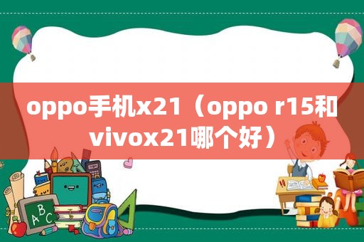 oppo手机x21（oppo r15和vivox21哪个好）