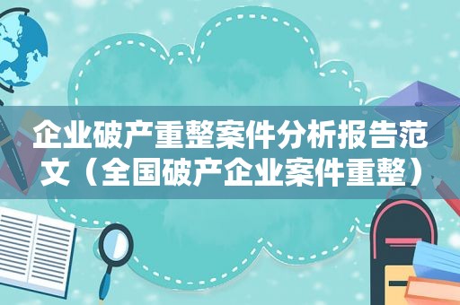 企业破产重整案件分析报告范文（全国破产企业案件重整）