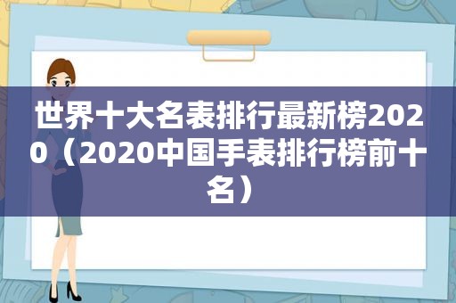 世界十大名表排行最新榜2020（2020中国手表排行榜前十名）